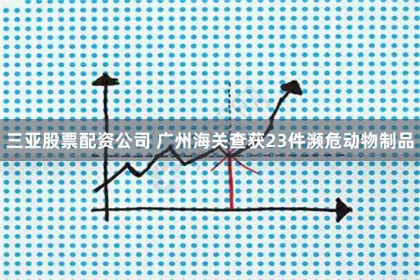 三亚股票配资公司 广州海关查获23件濒危动物制品