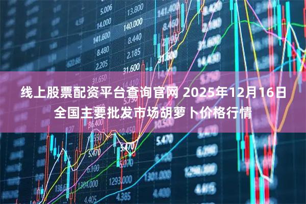 线上股票配资平台查询官网 2025年12月16日全国主要批发市场胡萝卜价格行情