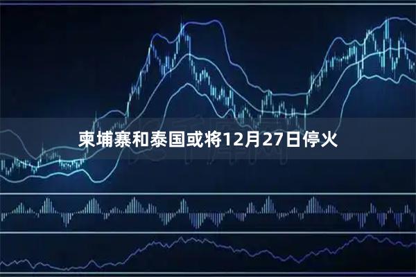 柬埔寨和泰国或将12月27日停火