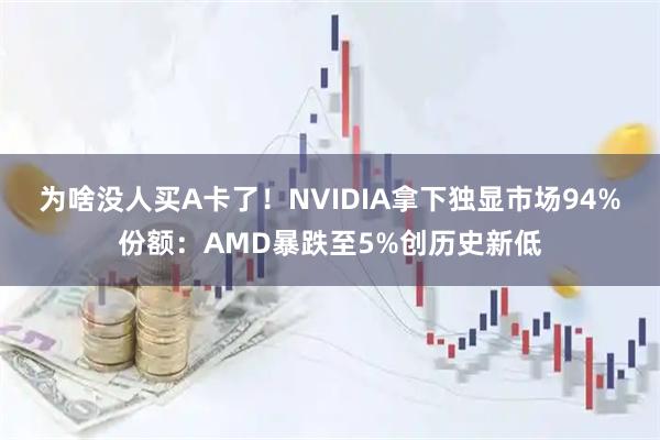 为啥没人买A卡了！NVIDIA拿下独显市场94%份额：AMD暴跌至5%创历史新低