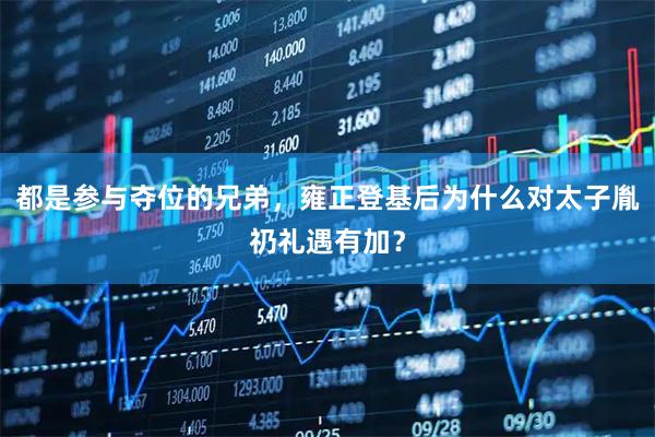 都是参与夺位的兄弟，雍正登基后为什么对太子胤礽礼遇有加？