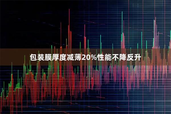 包装膜厚度减薄20%性能不降反升