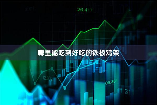 哪里能吃到好吃的铁板鸡架